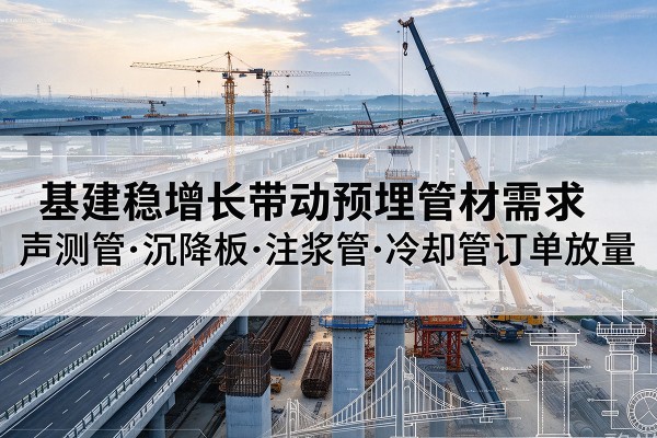 新郑基建稳增长带动预埋监测管材需求，声测管、沉降板、注浆管订单持续放量