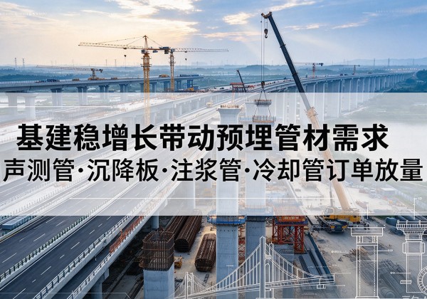 新郑基建稳增长带动预埋监测管材需求，声测管、沉降板、注浆管订单持续放量